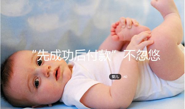 “先成功后付款”不忽悠，中國一家有實(shí)力的正規(guī)助孕機(jī)構(gòu)承諾！