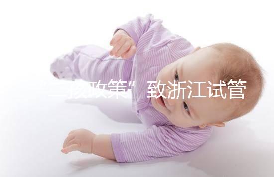 “二孩政策”致浙江試管嬰兒激增，但費用和成功率不成正比