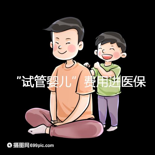 “試管嬰兒”費用進醫保，能省多少錢？
