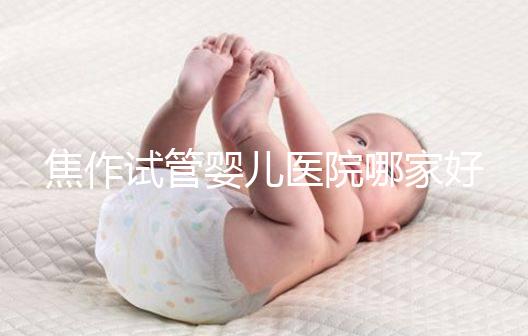 焦作試管嬰兒醫(yī)院哪家好？2024河南生殖中心成功率排名參考