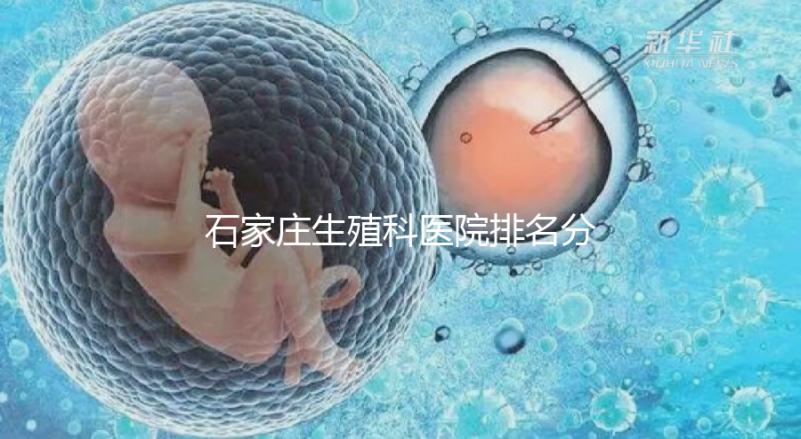 石家莊生殖科醫(yī)院排名分享，2024年橋東區(qū)哪個(gè)最好？