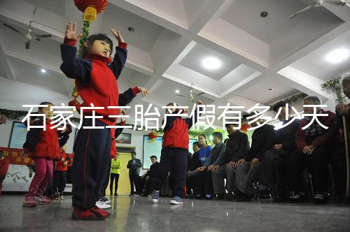 石家莊三胎產假有多少天速閱，橋西有無178天統一回復