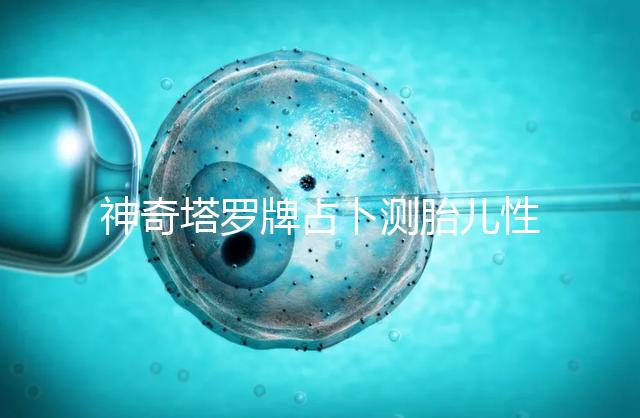 神奇塔羅牌占卜測(cè)胎兒性別解密,原來這些牌陣是男孩