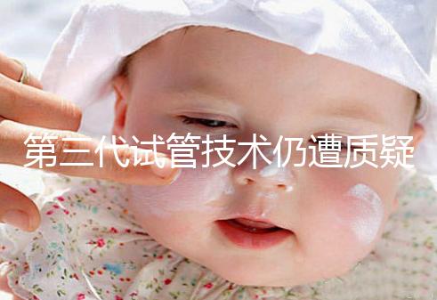 第三代試管技術(shù)仍遭質(zhì)疑，出生的孩子健康與否需思索