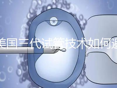 美國(guó)三代試管技術(shù)如何避免寶寶出生缺陷？