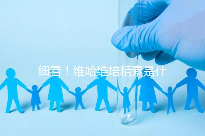 細看！維哈維培精素是什么，內含詳細說明書和成分介紹