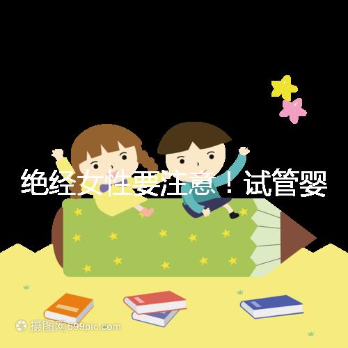 絕經(jīng)女性要注意！試管嬰兒助孕也有年齡上限