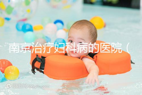 南京治療婦科病的醫院(南京治療婦科病的醫院排名)