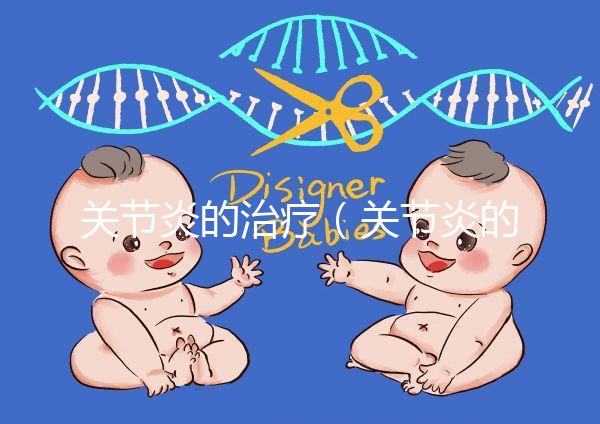 關(guān)節(jié)炎的治療(關(guān)節(jié)炎的治療最好方法)