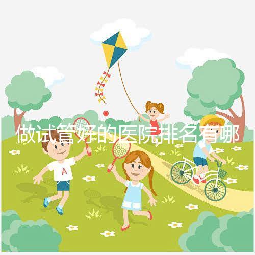 做試管好的醫院排名有哪些？選對醫院很重要！