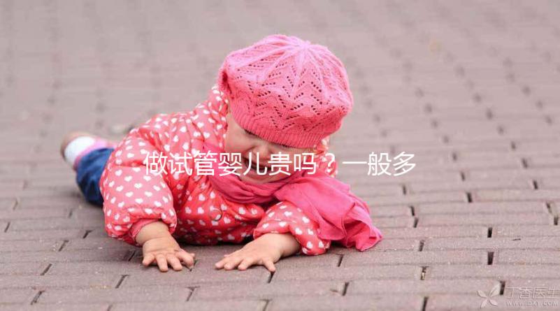 做試管嬰兒貴嗎？一般多少錢？