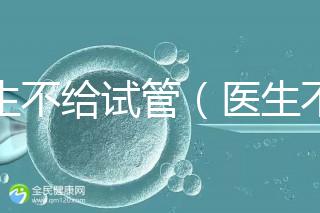 醫生不給試管（醫生不給試管的原因）