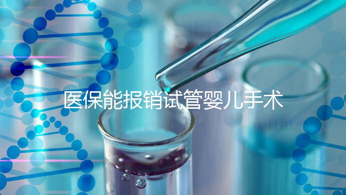 醫(yī)保能報銷試管嬰兒手術(shù)了？還有其他保險能省錢嗎？