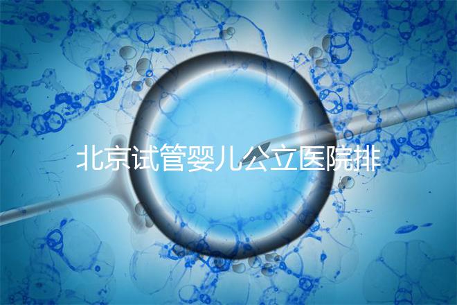 北京試管嬰兒公立醫(yī)院排名榜，十大頂尖選擇！