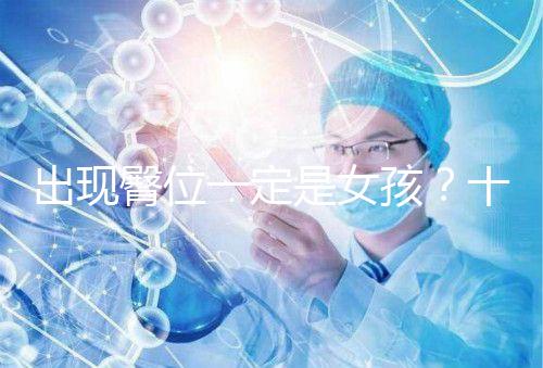 出現(xiàn)臀位一定是女孩？十臀九女的說(shuō)法真沒(méi)科學(xué)依據(jù)