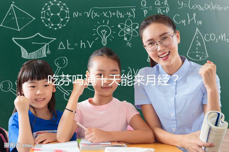 吃芬嗎通十天能來月經？婦科醫生談經驗，與這3點有關！