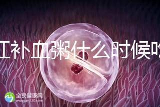 四紅補血粥什么時候吃？這5種情況食用效果最佳！