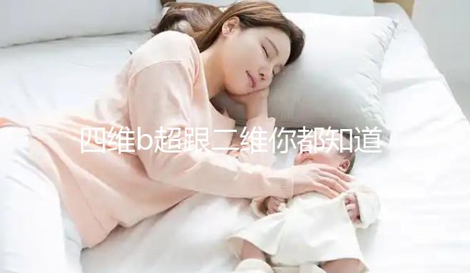 四維b超跟二維你都知道嗎，就算無(wú)創(chuàng)通過(guò)了也要做