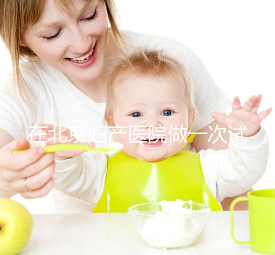 在北京婦產醫(yī)院做一次試管嬰兒需要多少錢？費用明細是怎么樣的