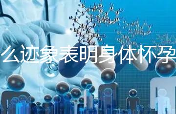 什么跡象表明身體懷孕了？