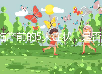 臨產(chǎn)前的5大癥狀，是否見紅個(gè)體間不同！