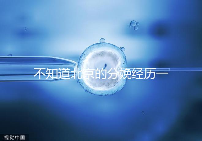 不知道北京的分娩經(jīng)歷一次快速收藏多少錢，在哪里告訴我