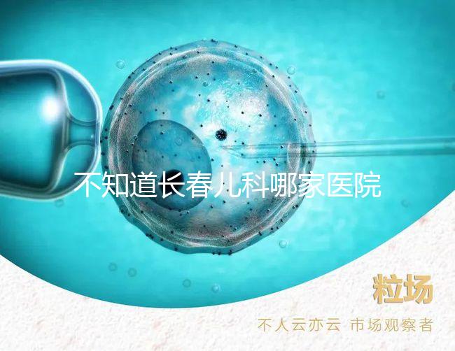 不知道長春兒科哪家醫院收藏的很快，不止吉大一院