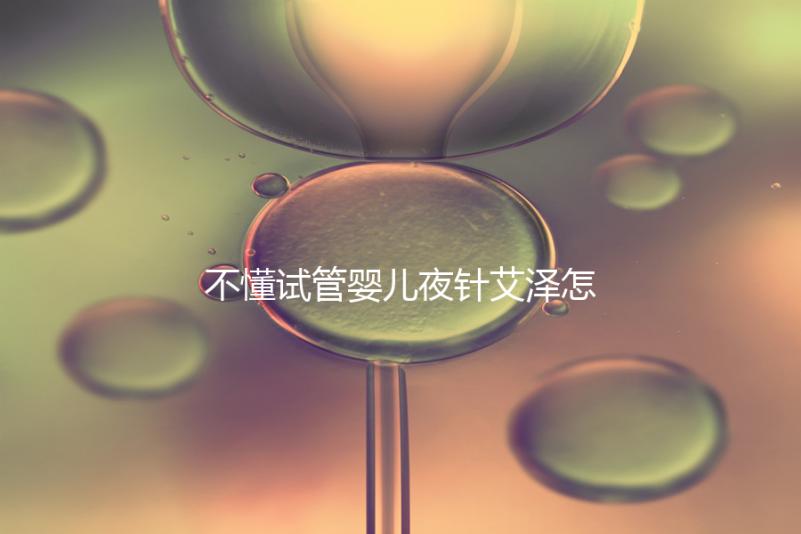 不懂試管嬰兒夜針艾澤怎么打的請進，忘記松手后果嚴重