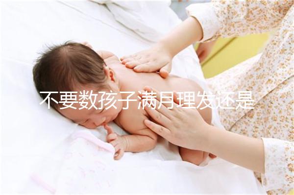 不要數孩子滿月理發還是百天理發只有找到合適的時間，你才能充滿祝福