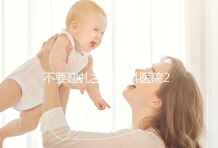 不要建扎蘭屯男科醫(yī)院2024哪個好，詳細地址快速查看