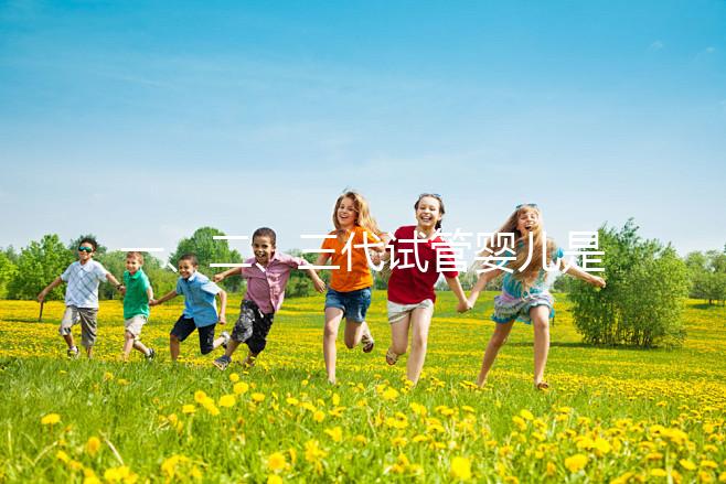 一、二、三代試管嬰兒是一代比一代先進嗎