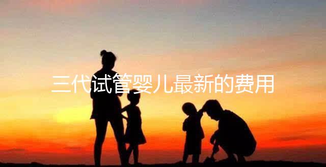 三代試管嬰兒最新的費用是多少？
