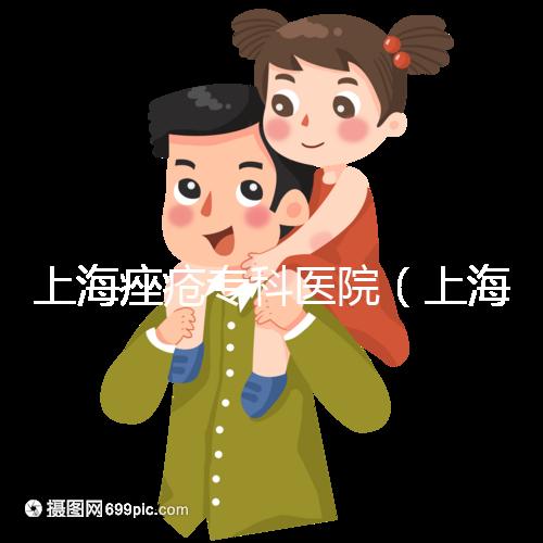 上海痤瘡?？漆t(yī)院（上海痤瘡?？漆t(yī)院哪家好）