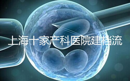 上海十家產科醫(yī)院建檔流程速覽，想去紅房子請帶上居住證