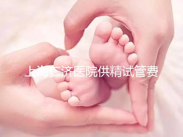 上海仁濟醫院供精試管費用整理，每一流程收費明細這都有