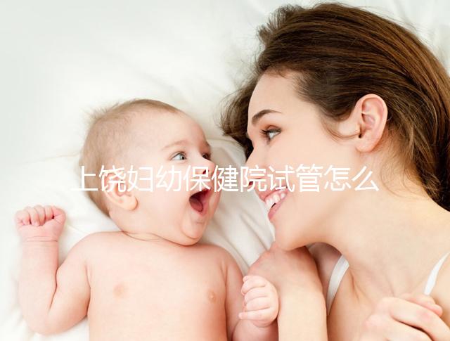 上饒婦幼保健院試管怎么樣，新版生殖中心助孕成功率揭曉