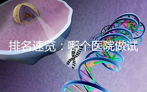 排名速覽：哪個醫院做試管嬰兒比較好