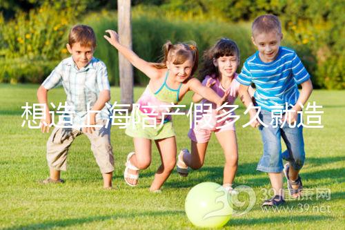 想造上海陪產(chǎn)假多久就造廢戳，這個(gè)時(shí)候最遲要注意