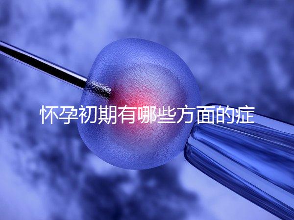 懷孕初期有哪些方面的癥狀表現(xiàn)呢