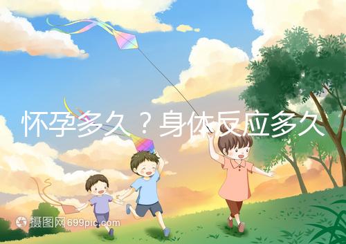 懷孕多久？身體反應多久？