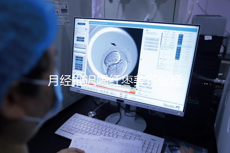 月經(jīng)推遲喝紅棗姜茶催經(jīng)真有用，想來的快怎么熬制是關(guān)鍵