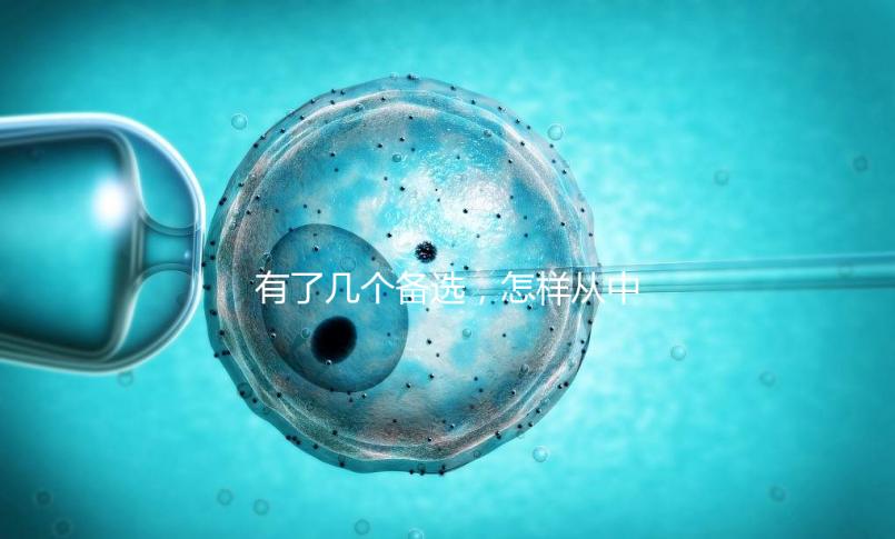 有了幾個備選,怎樣從中選出最終的試管嬰兒醫院和醫生?
