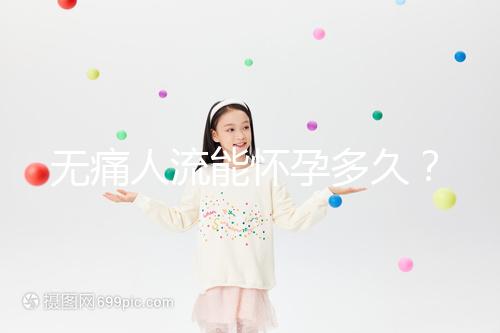 無痛人流能懷孕多久?