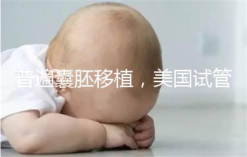 普遍囊胚移植，美國試管嬰兒著床率高并不是謠言