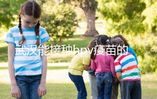武漢能接種hpv疫苗的地方真不少，注射前需要提前聯系好
