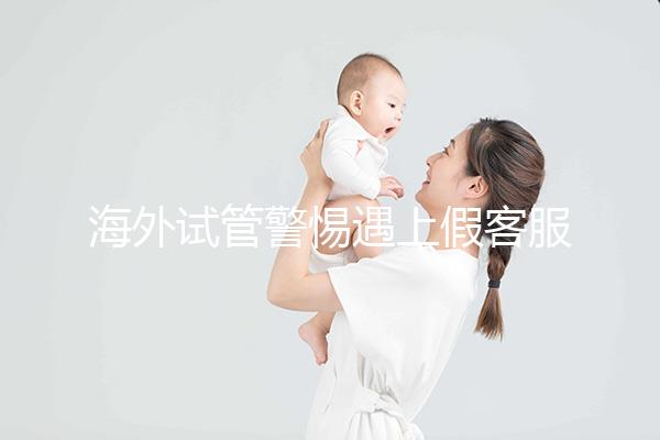 海外試管警惕遇上假客服！真假“相因”教你一招辨別