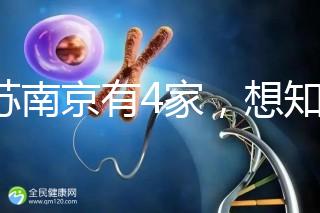 江蘇南京有4家，想知道南京三代試管哪家醫院好看這里！