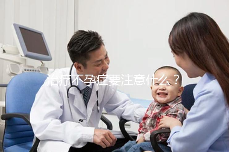 治療不孕癥要注意什么？