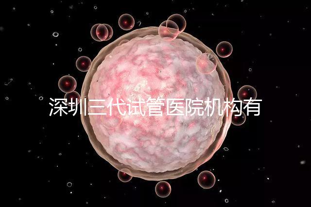 深圳三代試管醫院機構有哪些？該怎么選擇？