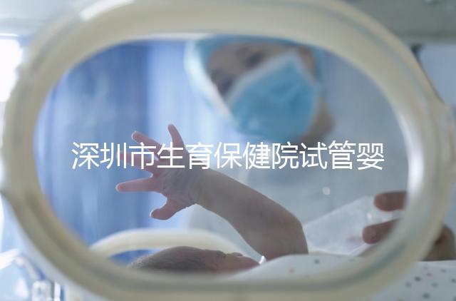 深圳市生育保健院試管嬰兒費用，附2024最新花費預估！